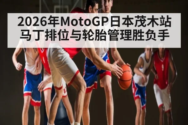 2026年MotoGP日本茂木站马丁排位与轮胎管理胜负手