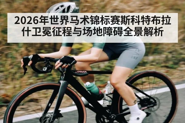 2026年世界马术锦标赛斯科特布拉什卫冕征程与场地障碍全景解析