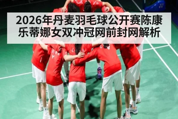 2026年丹麦羽毛球公开赛陈康乐蒂娜女双冲冠网前封网解析